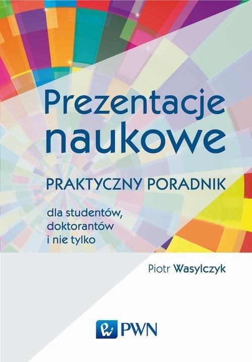 Prezentacje naukowe Praktyczny poradnik dla studentów, doktorantów i nie tylko