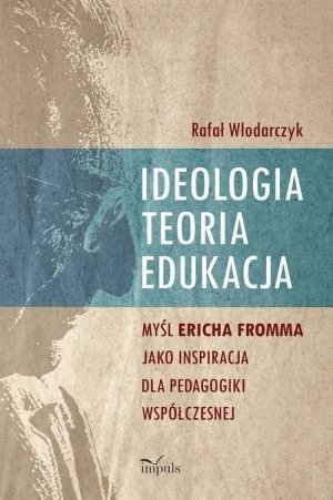 Ideologia teoria edukacja Myśl Ericha Fromma jako inspiracja dla pedagogiki współczesnej