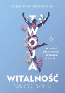 Twoja witalność na co dzień. Jak znaleźć siłę w stresie i szczęście w smutku 