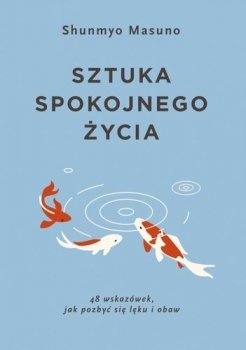 Sztuka spokojnego życia. 48 wskazówek jak pozbyć się lęku i obaw