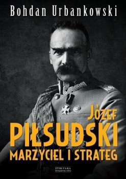 Józef Piłsudski. Marzyciel i strateg