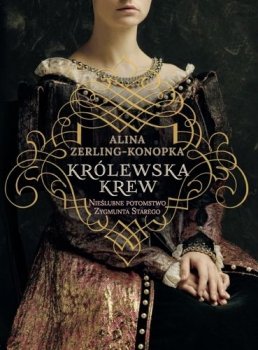 Królewska krew. Nieślubne potomstwo Zygmunta Starego