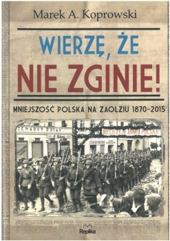 Wierzę, że nie zginie! Mniejszość polska na Zaolziu 1870-2015