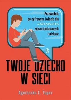 Twoje dziecko w sieci. Przewodnik po cyfrowym świecie dla czasami zdezorientowanych rodziców