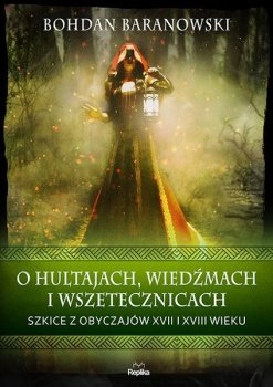 O hultajach, wiedźmach i wszetecznicach. Szkice z obyczajów XVII i XVIII wieku