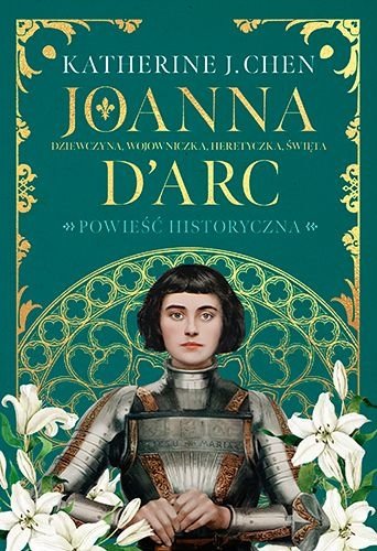 Joanna d'Arc. Dziewczyna, wojowniczka, heretyczka, święta, Katherine J. Chen