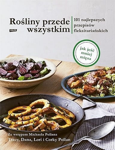 Rośliny przede wszystkim. 101 najlepszych przepisów flexitariańskich, Tracy Pollan