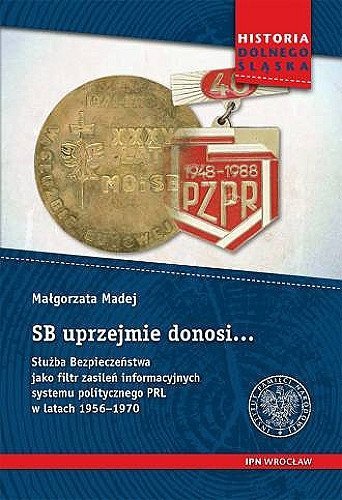 SB uprzejmie donosi...:Służba Bezpieczeństwa jako filtr zasileń informacyjnych systemu politycznego PRL w latach 1956-1970, Małgorzata Madej