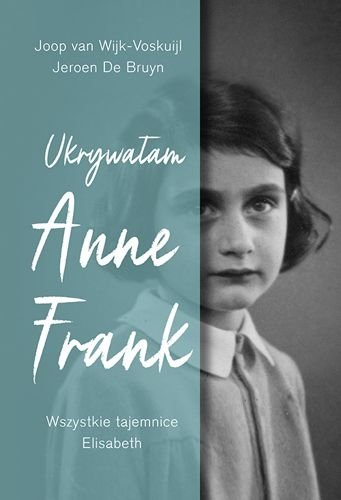 Ukrywałam Anne Frank. Wszystkie tajemnice Elisabeth, Joop van Wijk-Voskuijl, Jeroen De Bruyn