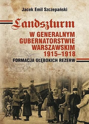 Landszturm. W Generalnym Gubernatorstwie Warszawskim 1915-1918, Jacek Emil Szczepański