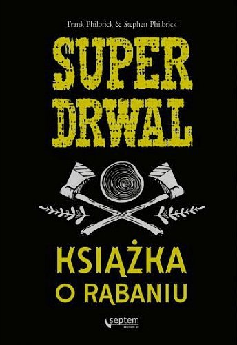 Superdrwal. Książka o rąbaniu, Frank Philbrick, Stephen Philbrick, Helion