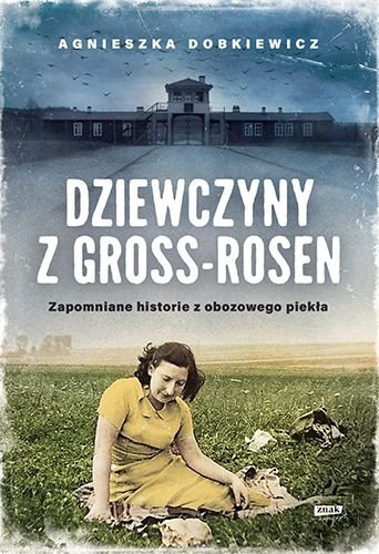 Dziewczyny z Gross-Rosen. Zapomniane historie z obozowego piekła, Agnieszka Dobkiewicz