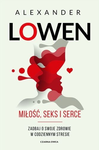 Miłość, seks i serce. Zadbaj o swoje zdrowie w codziennym stresie wyd. 2023, Alexander Lowen