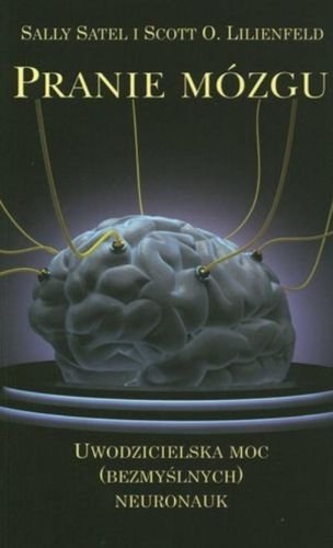 Pranie mózgu. Uwodzicielska moc (bezmyślnych) neuronauk, Sally Satel, Scott O. Lilienfeld