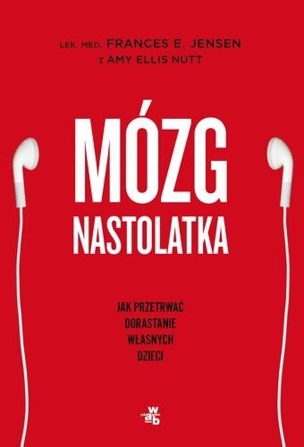 Mózg nastolatka. Jak przetrwać dorastanie własnych dzieci, Frances E. Jensen, Amy Ellis Nutt