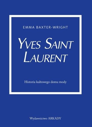 Yves Saint Laurent. Historia kultowego domu mody, Emma Baxter-Wright
