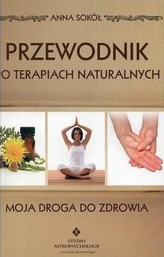 Przewodnik po terapiach naturalnych. Moja droga do zdrowia, Anna Sokół