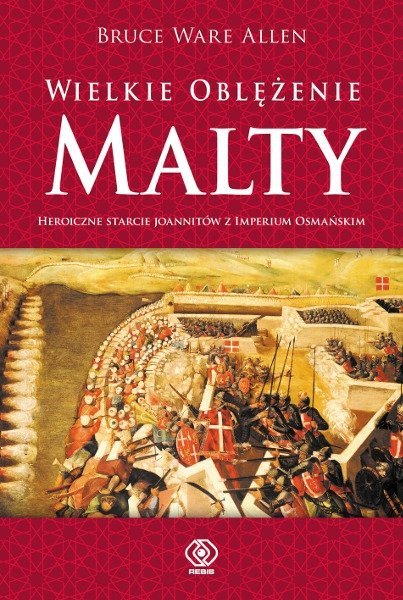 Wielkie oblężenie Malty. Heroiczne starcie Joanitów z Imperium Osmańskim, Bruce Ware Allen