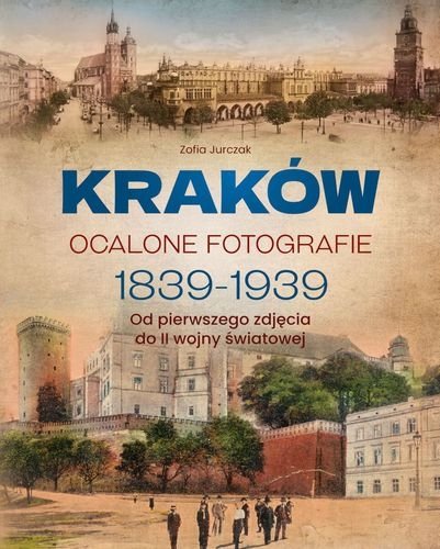 Kraków. Ocalone fotografie 1839-1939. Od pierwszego zdjęcia do II wojny światowej, Zofia Jurczak
