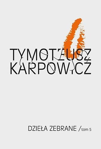 Tymoteusz Karpowicz. Dzieła zebrane, tom 5, Tymoteusz Karpowicz