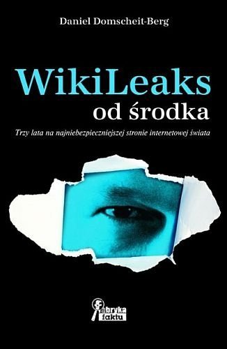 WikiLeaks od środka. Trzy lata na najniebezpieczniejszej stronie internetowej świata, Daniel Domscheit-Berg, Fabryka Faktu