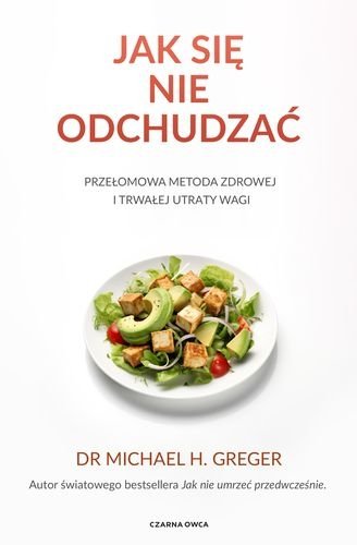 Jak się nie odchudzać Przełomowa metoda zdrowej i trwałej utraty wagi, Michael Greger