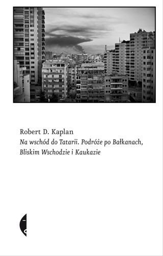Na wschód do Tatarii. Podróże po Bałkanach, Bliskim Wschodzie i Kaukazie, Robert D. Kaplan