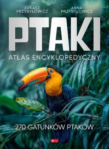 Ptaki Atlas Encyklopedyczny, Anna Przybyłowicz, Łukasz Przybyłowicz