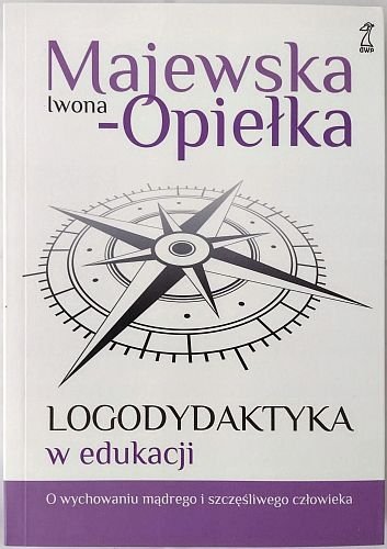 Logodydaktyka w edukacji. O wychowaniu mądrego i szczęśliwego człowieka, Iwona Opiełka-Majewska