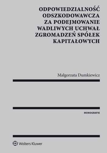 Odpowiedzialność odszkodowawcza za podejmowanie wadliwych uchwał zgromadzeń spółek kapitałowych, Małgorzata Dumkiewicz