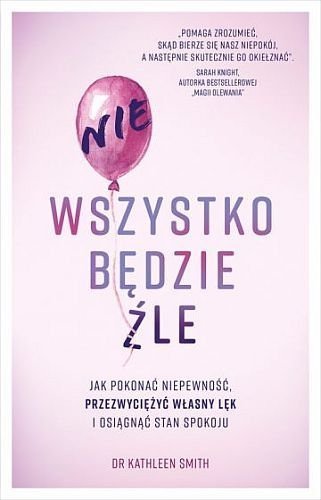 Nie wszystko będzie źle. Jak pokonać niepewność, przezwyciężyć własny lęk i osiągnąć stan spokoju, Kathleen Smith