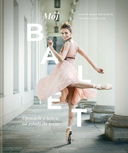 Mój balet. Opowieść o tańcu: od szkoły do sceny, Joanna Kończak, Aneta Wira-Ostaszyk