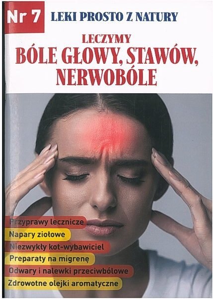 Leki prosto z natury. Nr 7. Leczymy bóle głowy, stawów, nerwobóle