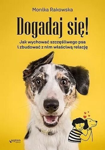 Dogadaj się! Jak wychować szczęśliwego psa i zbudować z nim właściwą relację, Monika Rakowska