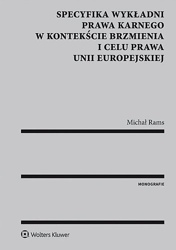 Specyfika wykładni prawa karnego w kontekście brzmienia i celu prawa Unii Europejskiej, Michał Rams