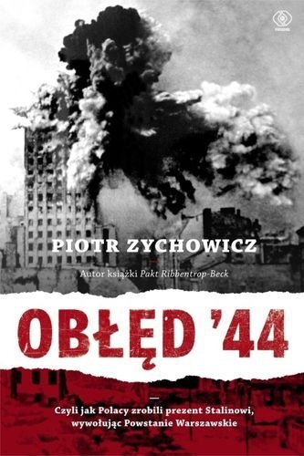 Obłęd '44, czyli jak Polacy zrobili prezent Stalinowi, wywołując powstanie warszawskie, Piotr Zychowicz