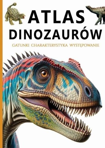 Atlas dinozaurów. Gatunki, charakterystyka, występowanie