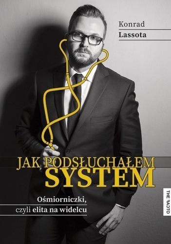 Jak podsłuchałem system. Ośmiorniczki, czyli elita na widelcu, Konrad Lassota