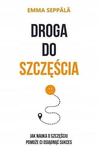 Droga do szczęścia. Jak nauka o szczęściu pomoże ci osiągnąć sukces, Emma Seppälä