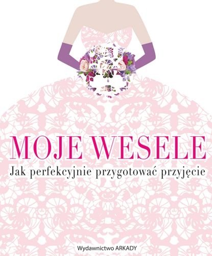 Moje wesele. Jak perfekcyjnie przygotować przyjęcie