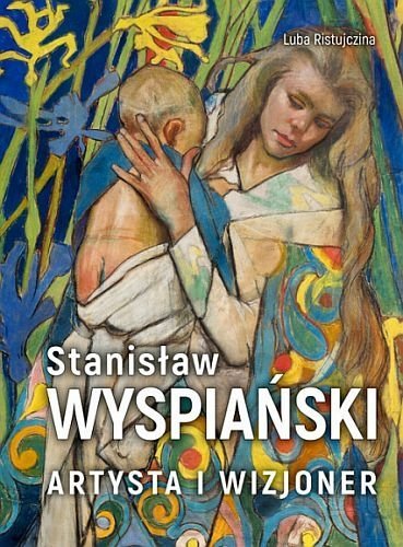 Stanisław Wyspiański. Artysta i wizjoner, Luba Ristujczina