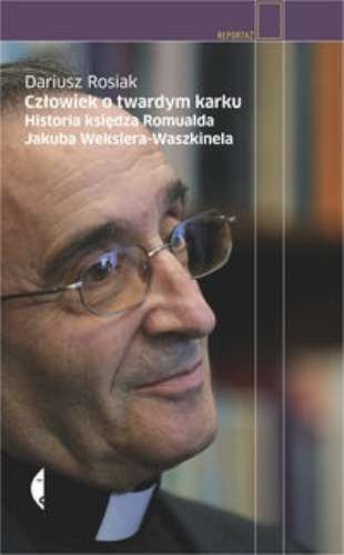 Człowiek o twardym karku. Historia księdza Romualda Jakuba Wekslera-Waszkinela, Dariusz Rosiak