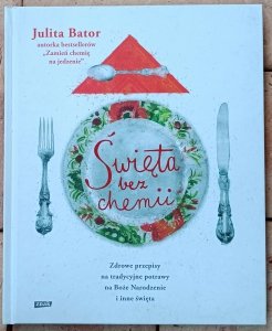 Julita Bator • Święta bez chemii. Zdrowe przepisy na tradycyjne potrawy na Boże Narodzenie i inne święta