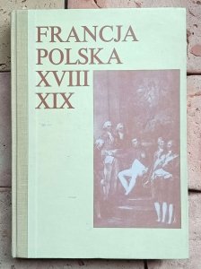Francja-Polska XVIII-XIX w. - Studia z dziejów kultury i polityki poświęcone Profesorowi Andrzejowi Zahorskiemu w sześćdziesiątą rocznicę urodzin