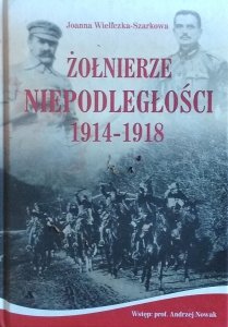 Joanna Wieliczka-Szarkowa • Żołnierze Niepodległości 1914-1918