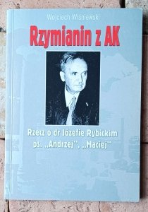 Wojciech Wiśniewski • Rzymianin z AK. Rzecz o dr Józefie Rybickim ps. 'Andrzej', 'Maciej'