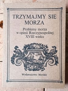 Trzymajmy się morza • Problemy morza w opinii Rzeczypospolitej XVIII wieku