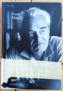 Anna Mateja • Co zdążysz zrobić, to zostanie. Portret Jerzego Turowicza 