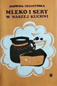 Jadwiga Celczyńska • Mleko i sery w naszej kuchni
