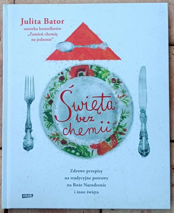 Julita Bator • Święta bez chemii. Zdrowe przepisy na tradycyjne potrawy na Boże Narodzenie i inne święta